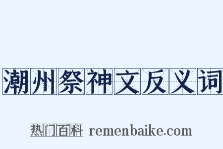 潮州祭神文反义词是什么意思的图片